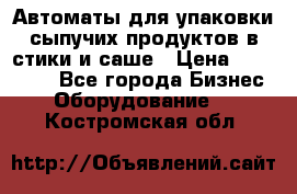 Автоматы для упаковки сыпучих продуктов в стики и саше › Цена ­ 950 000 - Все города Бизнес » Оборудование   . Костромская обл.